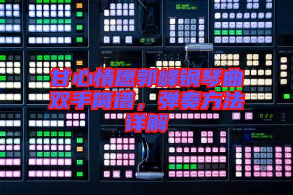 甘心情愿郭峰鋼琴曲雙手簡譜，彈奏方法詳解