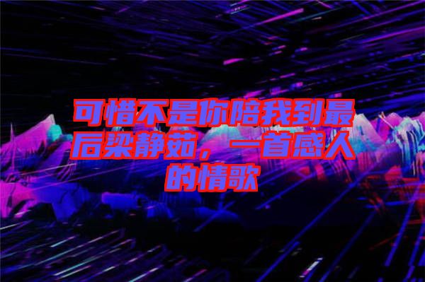 可惜不是你陪我到最后梁靜茹，一首感人的情歌