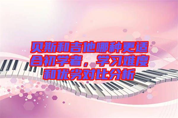 貝斯和吉他哪種更適合初學(xué)者，學(xué)習(xí)難度和優(yōu)劣對(duì)比分析