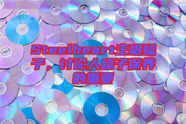 Steelheart主唱嗓子，討論人嗓子保養(yǎng)的重要