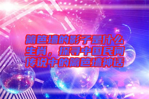 籬笆墻的影子是什么生肖，探尋中國民間傳說中的籬笆墻神話