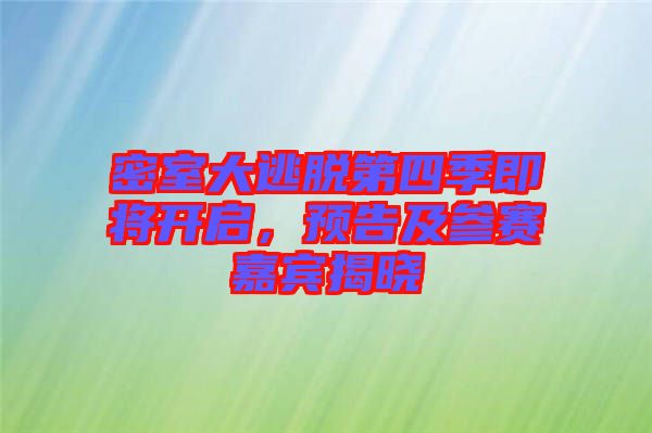 密室大逃脫第四季即將開啟，預告及參賽嘉賓揭曉
