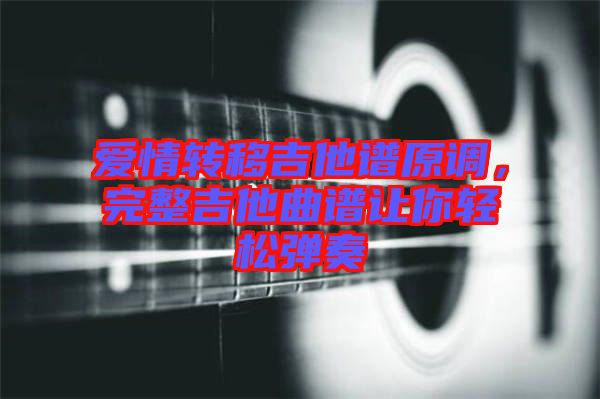 愛情轉(zhuǎn)移吉他譜原調(diào)，完整吉他曲譜讓你輕松彈奏