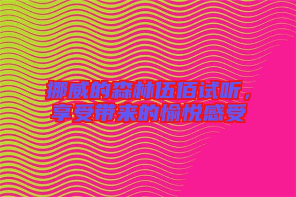 挪威的森林伍佰試聽(tīng)，享受帶來(lái)的愉悅感受