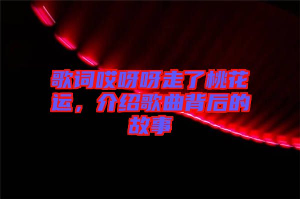 歌詞哎呀呀走了桃花運，介紹歌曲背后的故事