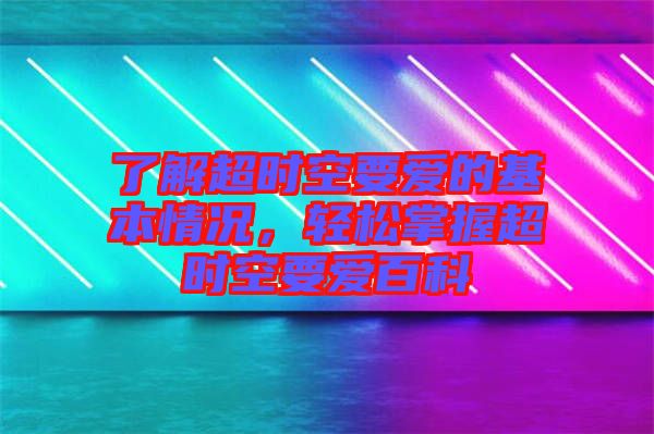 了解超時(shí)空要愛(ài)的基本情況，輕松掌握超時(shí)空要愛(ài)百科
