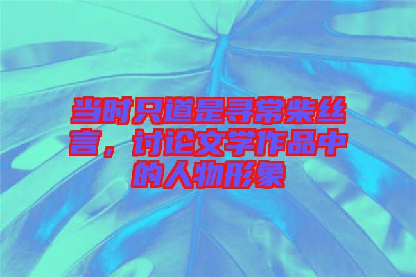 當時只道是尋常柴絲言，討論文學作品中的人物形象