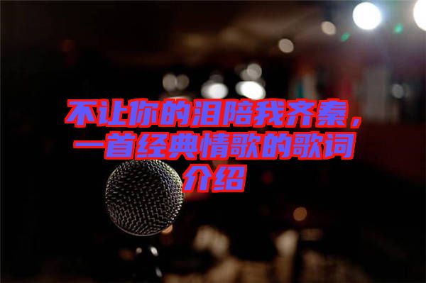 不讓你的淚陪我齊秦，一首經(jīng)典情歌的歌詞介紹