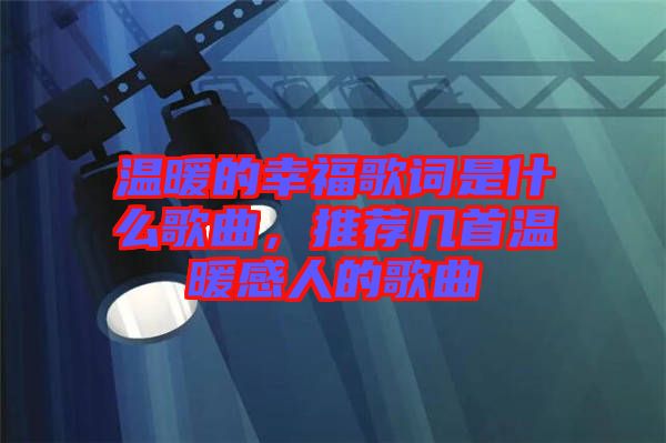溫暖的幸福歌詞是什么歌曲，推薦幾首溫暖感人的歌曲