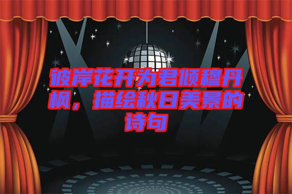 彼岸花開為君傾穆丹楓，描繪秋日美景的詩句