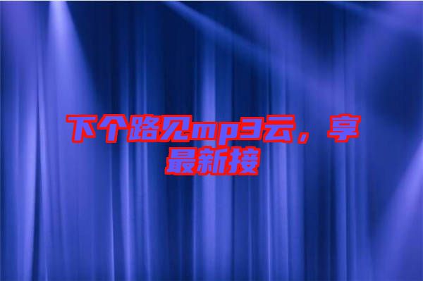 下個(gè)路見(jiàn)mp3云，享最新接