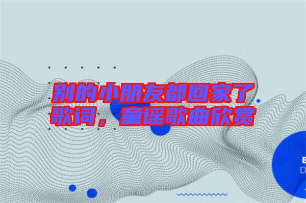 別的小朋友都回家了歌詞，童謠歌曲欣賞