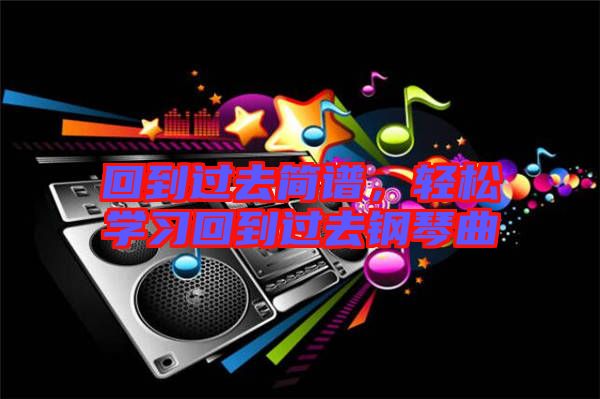 回到過去簡譜，輕松學(xué)習(xí)回到過去鋼琴曲