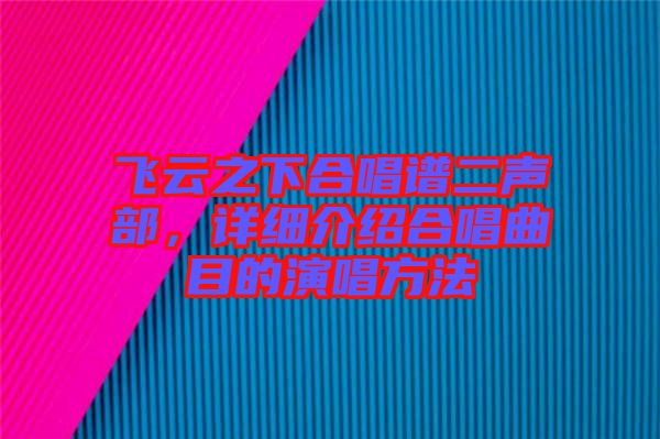 飛云之下合唱譜二聲部，詳細(xì)介紹合唱曲目的演唱方法