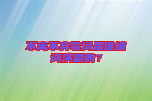不離不棄歌詞是誰填詞演唱的？
