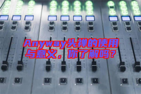 Anyway頭禪的使用與意義，你了解嗎？