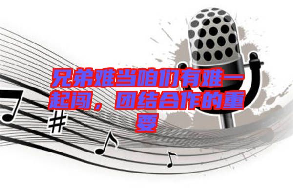 兄弟難當(dāng)咱們有難一起闖，團(tuán)結(jié)合作的重要