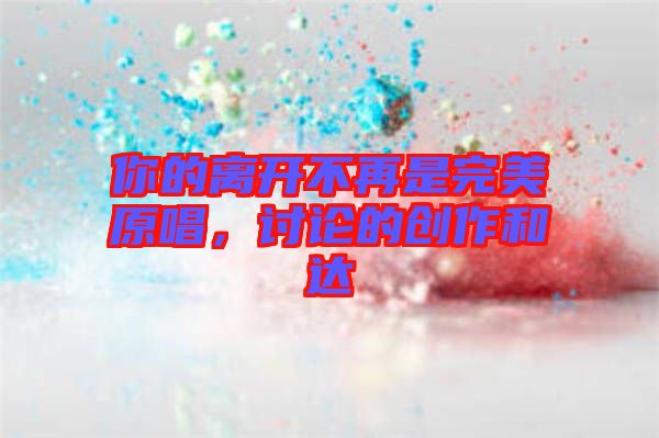 你的離開不再是完美原唱，討論的創(chuàng)作和達