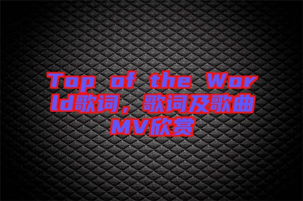 Top of the World歌詞，歌詞及歌曲MV欣賞