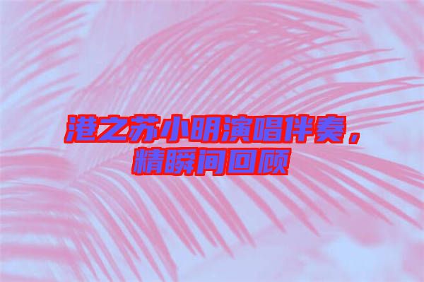 港之蘇小明演唱伴奏，精瞬間回顧