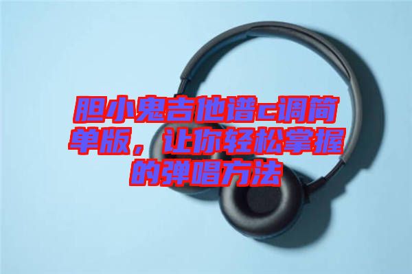 膽小鬼吉他譜c調(diào)簡單版，讓你輕松掌握的彈唱方法