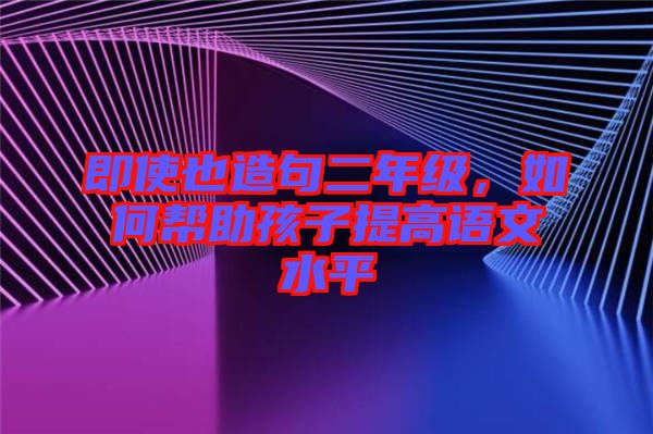 即使也造句二年級，如何幫助孩子提高語文水平