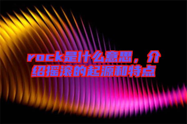 rock是什么意思，介紹搖滾的起源和特點(diǎn)