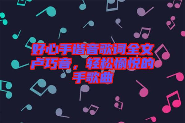 好心手諧音歌詞全文盧巧音，輕松愉悅的手歌曲