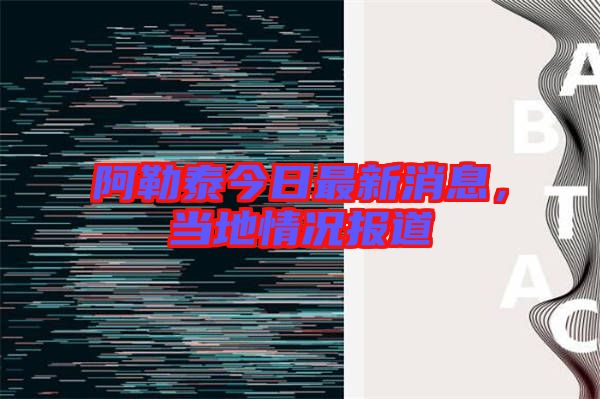 阿勒泰今日最新消息，當?shù)厍闆r報道