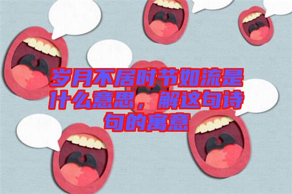 歲月不居時(shí)節(jié)如流是什么意思，解這句詩(shī)句的寓意