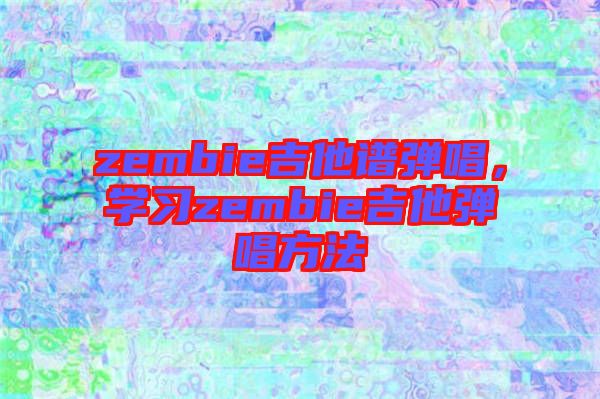 zembie吉他譜彈唱，學習zembie吉他彈唱方法