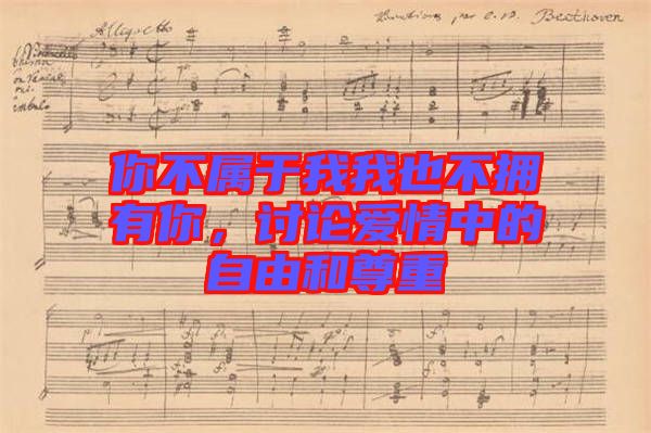 你不屬于我我也不擁有你，討論愛(ài)情中的自由和尊重