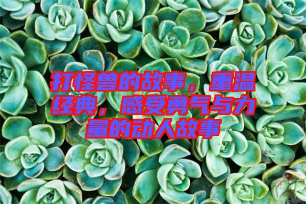 打怪獸的故事，重溫經(jīng)典，感受勇氣與力量的動(dòng)人故事