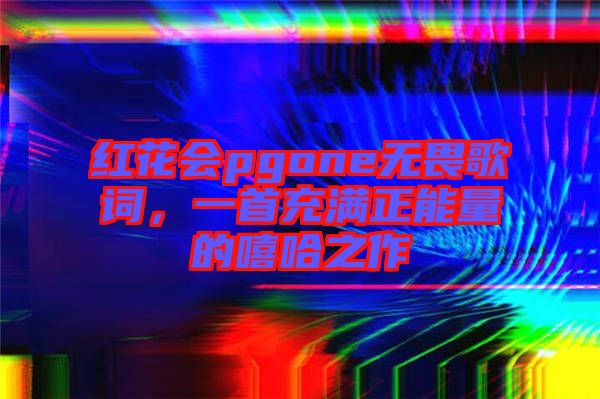 紅花會pgone無畏歌詞，一首充滿正能量的嘻哈之作