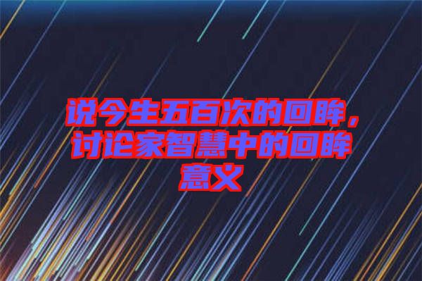 說今生五百次的回眸，討論家智慧中的回眸意義