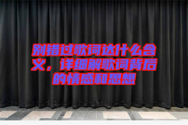 別錯過歌詞達(dá)什么含義，詳細(xì)解歌詞背后的情感和思想