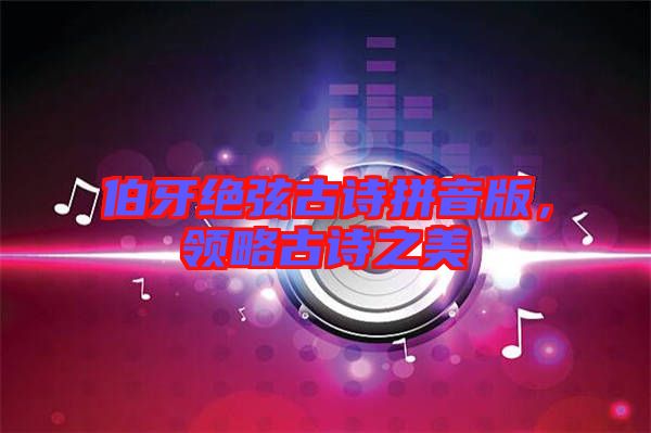 伯牙絕弦古詩(shī)拼音版，領(lǐng)略古詩(shī)之美
