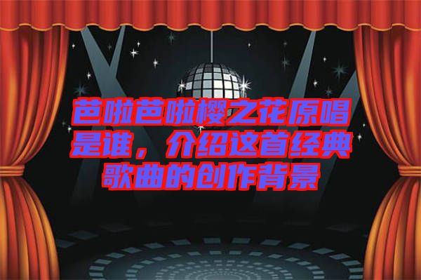 芭啦芭啦櫻之花原唱是誰，介紹這首經(jīng)典歌曲的創(chuàng)作背景