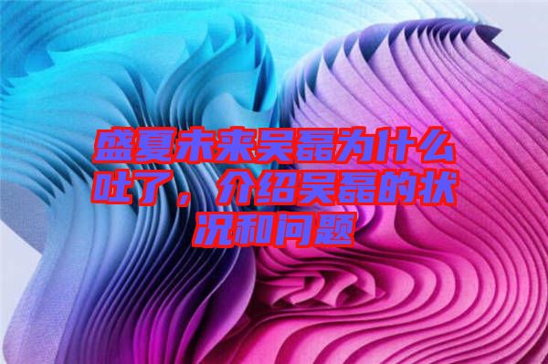 盛夏未來吳磊為什么吐了，介紹吳磊的狀況和問題