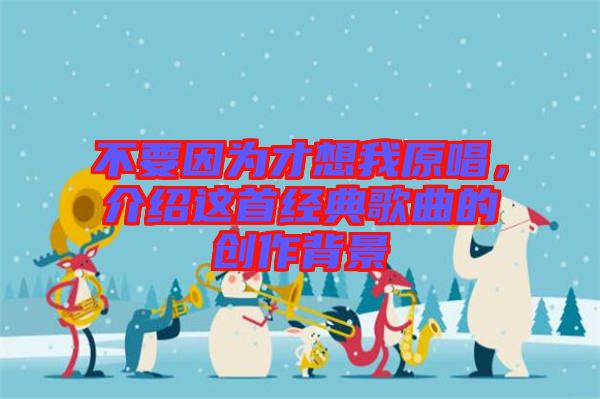 不要因為才想我原唱，介紹這首經典歌曲的創(chuàng)作背景