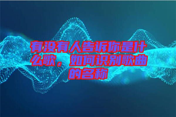 有沒有人告訴你是什么歌，如何識(shí)別歌曲的名稱