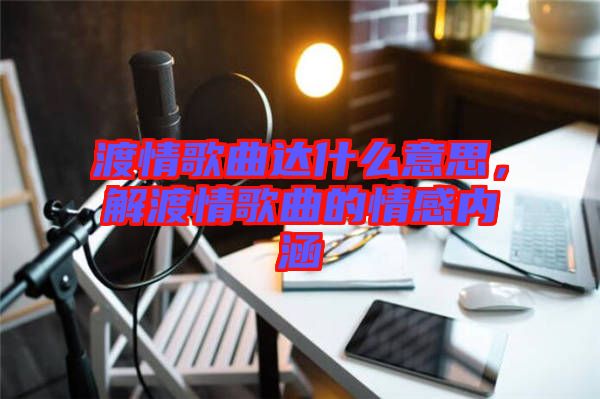渡情歌曲達什么意思，解渡情歌曲的情感內(nèi)涵