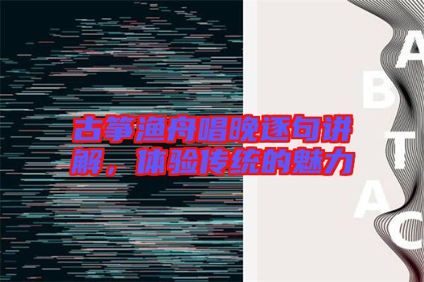 古箏漁舟唱晚逐句講解，體驗(yàn)傳統(tǒng)的魅力