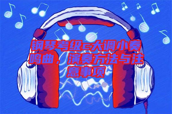 鋼琴考級c大調(diào)小奏鳴曲，演奏方法與注意事項