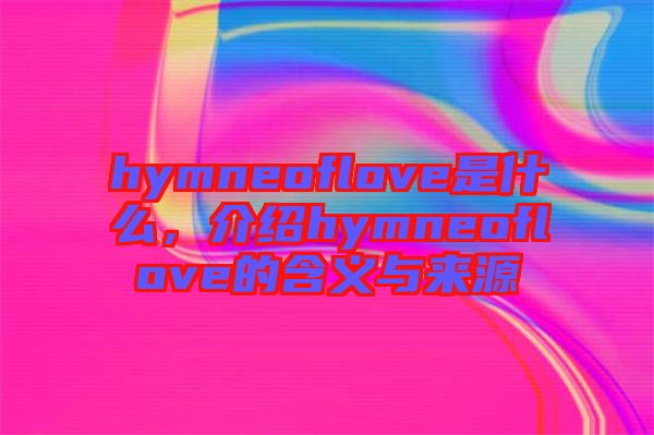 hymneoflove是什么，介紹hymneoflove的含義與來(lái)源