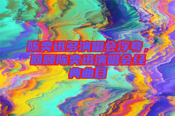 陳奕迅多演唱會(huì)浮夸，回顧陳奕迅演唱會(huì)經(jīng)典曲目