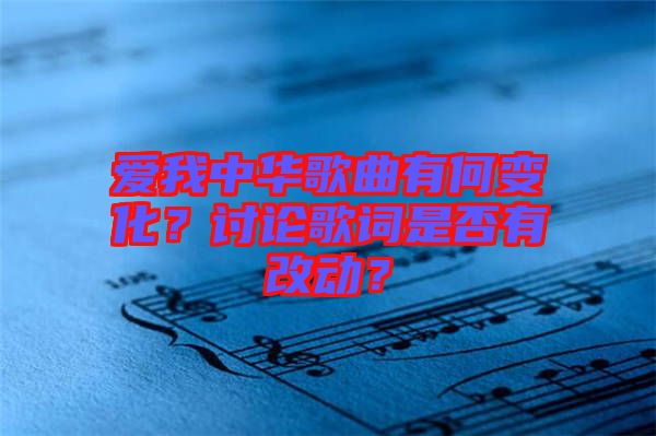愛我中華歌曲有何變化？討論歌詞是否有改動？