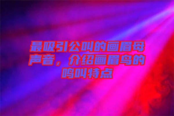 最吸引公叫的畫眉母聲音，介紹畫眉鳥的鳴叫特點(diǎn)