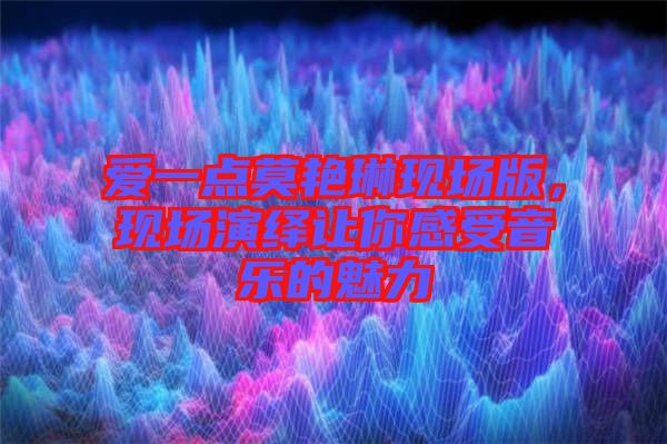 愛一點莫艷琳現(xiàn)場版，現(xiàn)場演繹讓你感受音樂的魅力