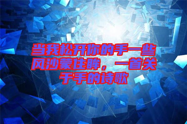 當(dāng)我松開你的手一些風(fēng)沙蒙住眸，一首關(guān)于手的詩(shī)歌
